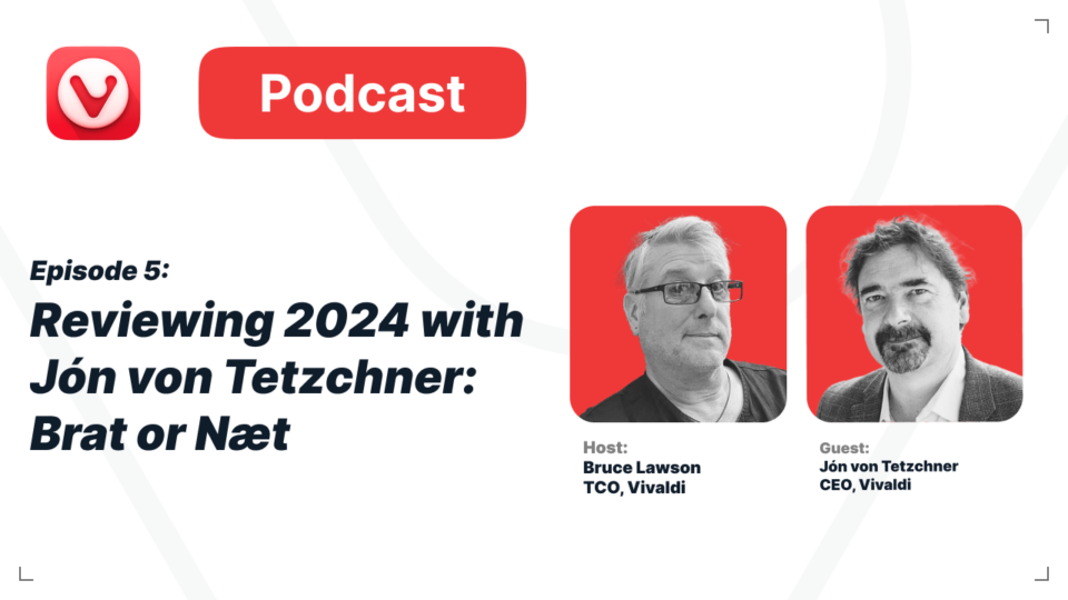 Episode 5: Reviewing 2024 with Jón von Tetzchner: Brat or Nat. Host: Bruce Lawson TCO, Vivaldi. Guest: Jón von Tetzchner CEO, Vivaldi